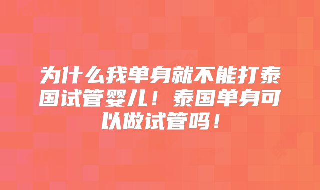 为什么我单身就不能打泰国试管婴儿！泰国单身可以做试管吗！