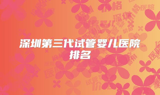 深圳第三代试管婴儿医院排名
