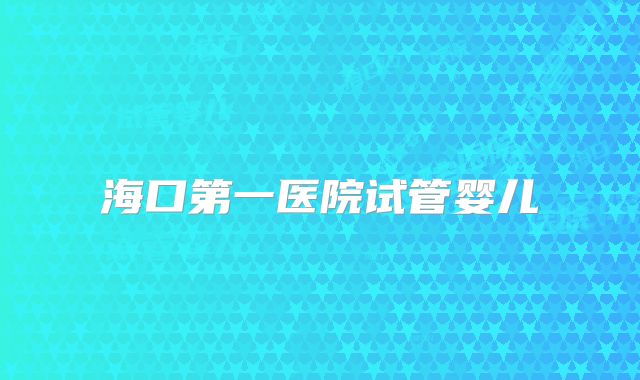 海口第一医院试管婴儿