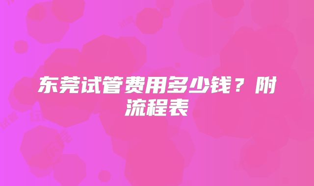 东莞试管费用多少钱？附流程表
