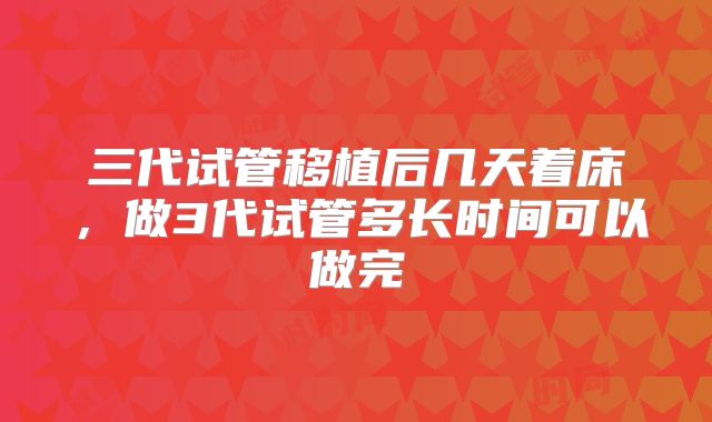 三代试管移植后几天着床,做3代试管多长时间可以做完