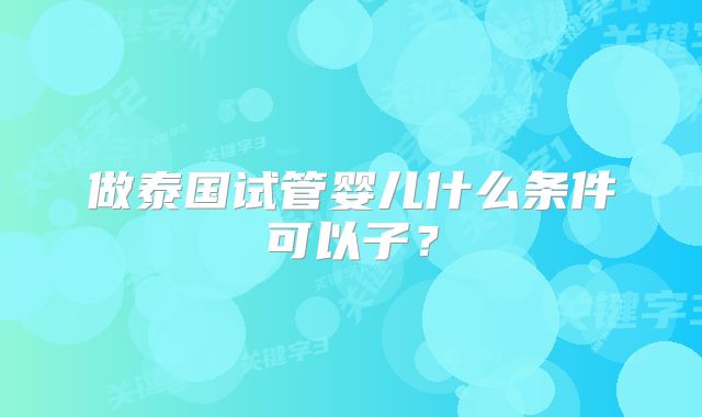 做泰国试管婴儿什么条件可以子？