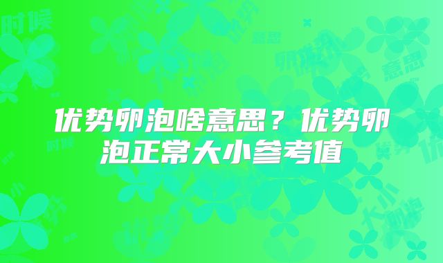 优势卵泡啥意思?优势卵泡正常大小参考值