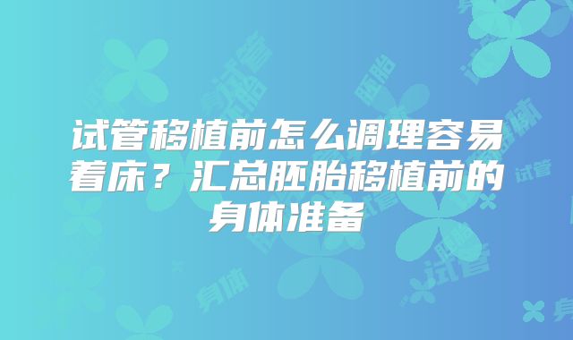 试管移植前怎么调理容易着床？汇总胚胎移植前的身体准备