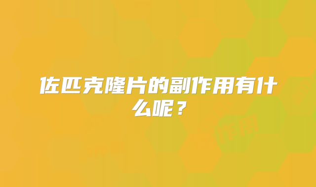 佐匹克隆片的副作用有什么呢？