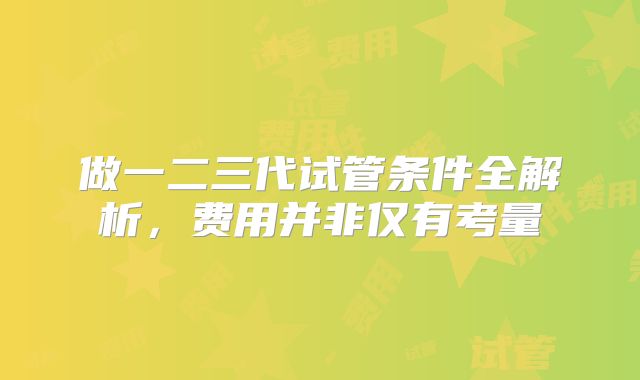 做一二三代试管条件全解析，费用并非仅有考量