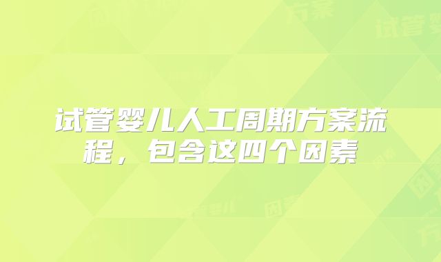 试管婴儿人工周期方案流程,包含这四个因素