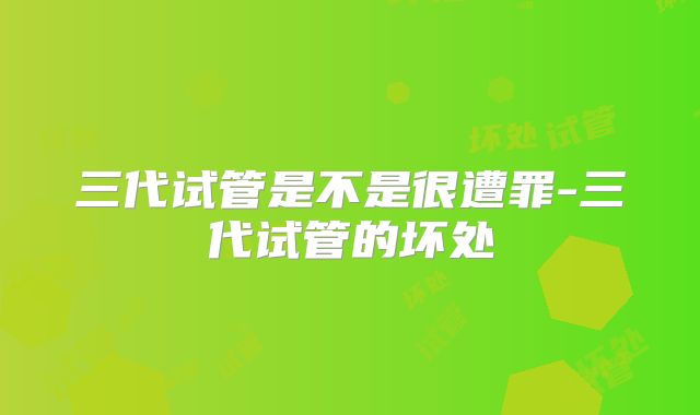 三代试管是不是很遭罪-三代试管的坏处