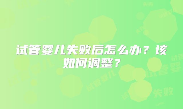 试管婴儿失败后怎么办?该如何调整?