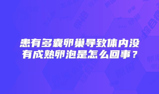 患有多囊卵巢导致体内没有成熟卵泡是怎么回事？