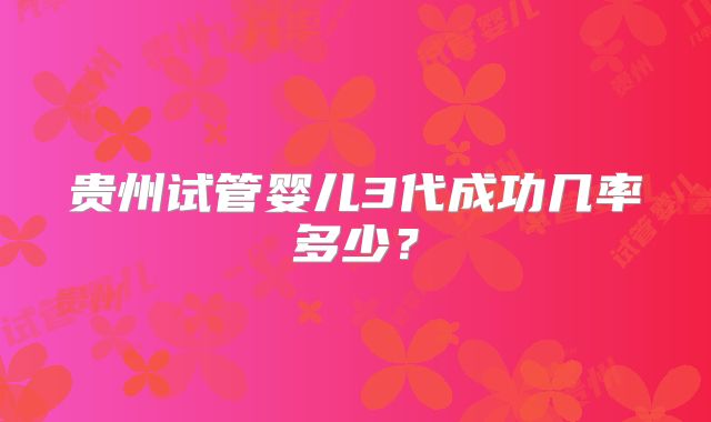 贵州试管婴儿3代成功几率多少？