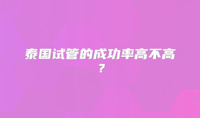 泰国试管的成功率高不高？