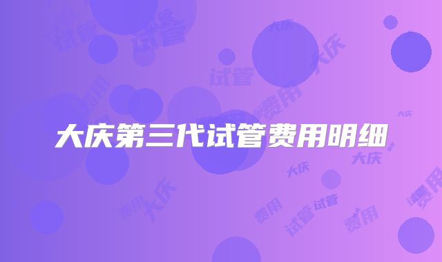 大庆第三代试管费用明细