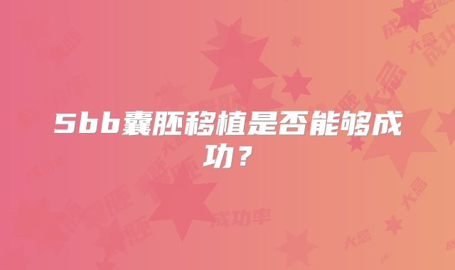 5bb囊胚移植是否能够成功?