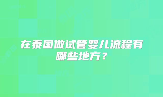 在泰国做试管婴儿流程有哪些地方？