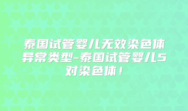 泰国试管婴儿无效染色体异常类型-泰国试管婴儿5对染色体!