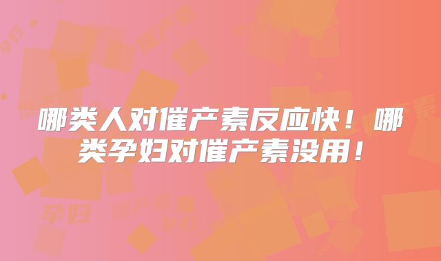 哪类人对催产素反应快！哪类孕妇对催产素没用！