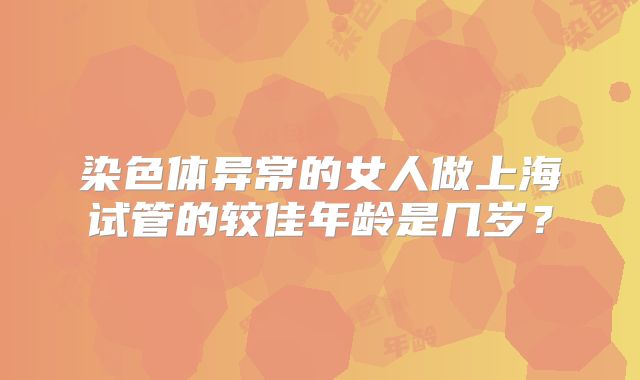 染色体异常的女人做上海试管的较佳年龄是几岁？