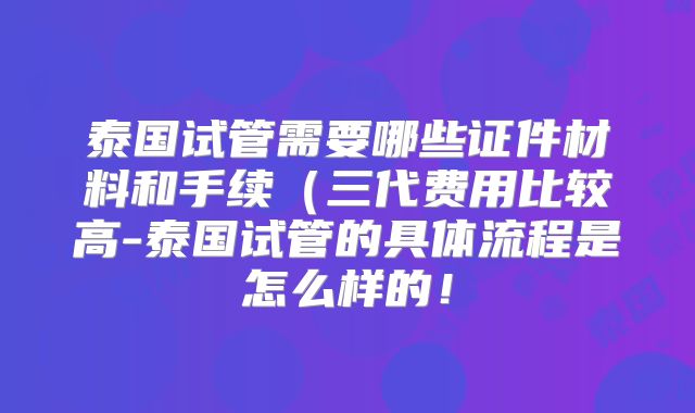 泰国试管需要哪些证件材料和手续（三代费用比较高-泰国试管的具体流程是怎么样的！