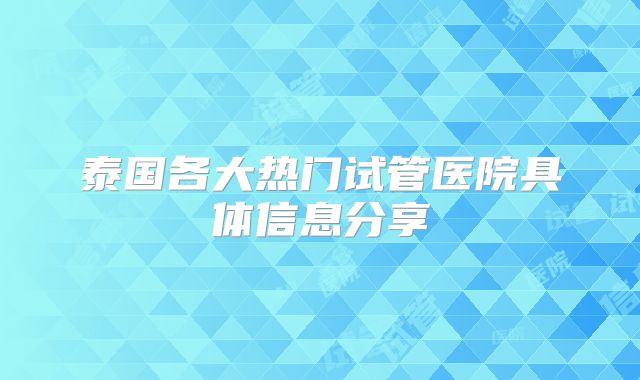 泰国各大热门试管医院具体信息分享