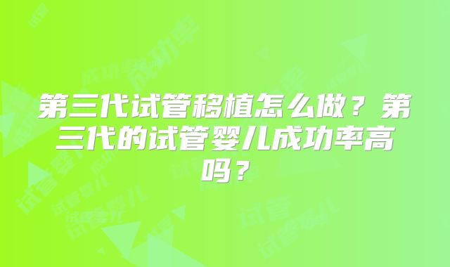 第三代试管移植怎么做？第三代的试管婴儿成功率高吗？