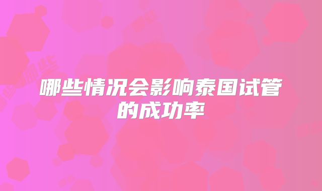 哪些情况会影响泰国试管的成功率