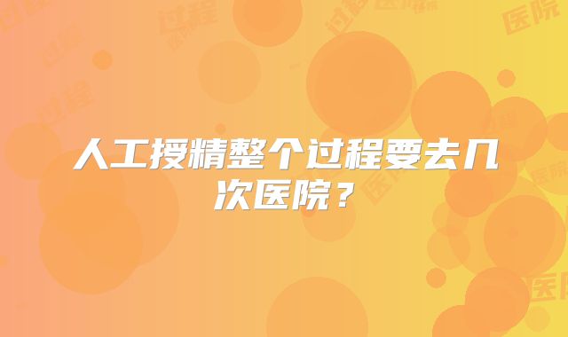 人工授精整个过程要去几次医院？