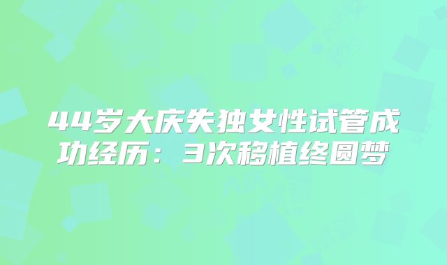 44岁大庆失独女性试管成功经历：3次移植终圆梦