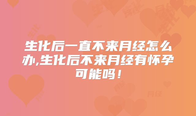 生化后一直不来月经怎么办,生化后不来月经有怀孕可能吗！