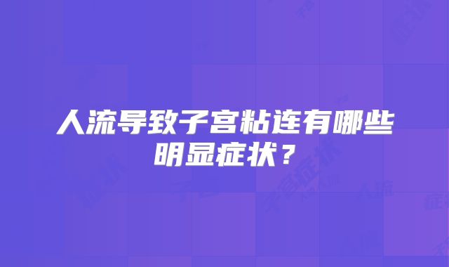 人流导致子宫粘连有哪些明显症状?