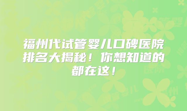 福州代试管婴儿口碑医院排名大揭秘!你想知道的都在这!