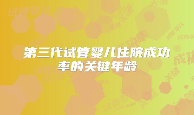 第三代试管婴儿住院成功率的关键年龄