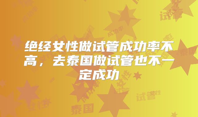 绝经女性做试管成功率不高,去泰国做试管也不一定成功
