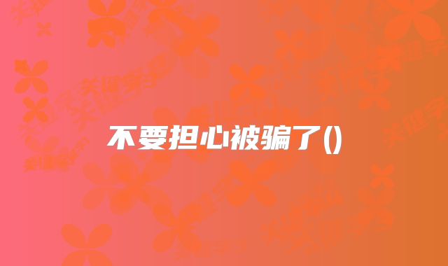 不要担心被骗了()
