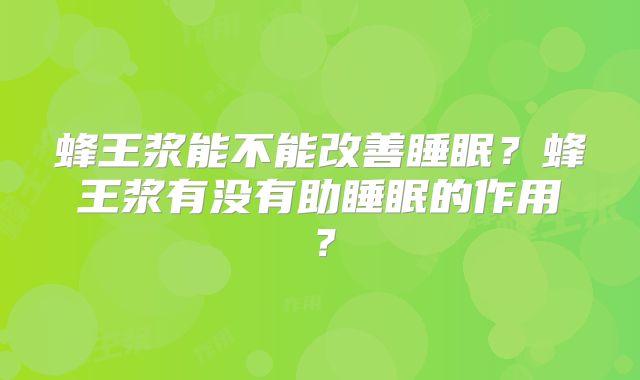 蜂王浆能不能改善睡眠？蜂王浆有没有助睡眠的作用？