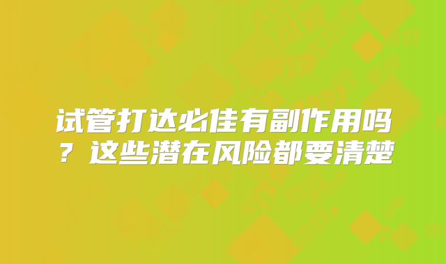 试管打达必佳有副作用吗?这些潜在风险都要清楚