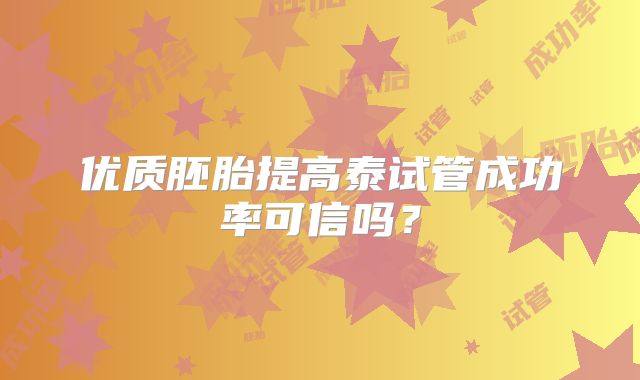 优质胚胎提高泰试管成功率可信吗？