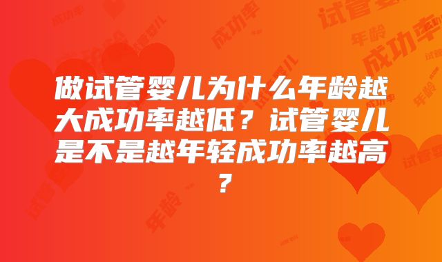 做试管婴儿为什么年龄越大成功率越低？试管婴儿是不是越年轻成功率越高？