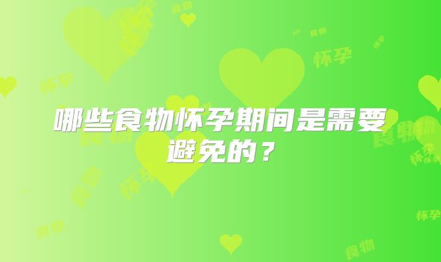 哪些食物怀孕期间是需要避免的？