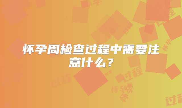 怀孕周检查过程中需要注意什么？