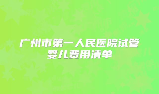 广州市第一人民医院试管婴儿费用清单