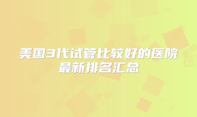 美国3代试管比较好的医院最新排名汇总