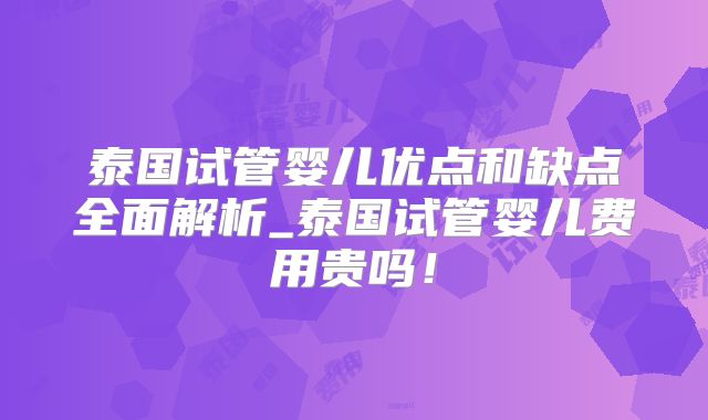 泰国试管婴儿优点和缺点全面解析_泰国试管婴儿费用贵吗!
