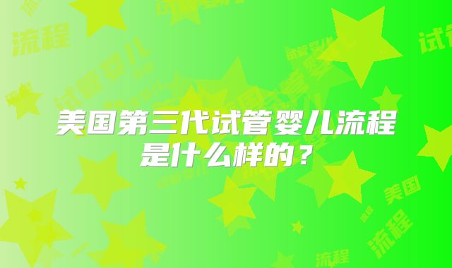 美国第三代试管婴儿流程是什么样的？