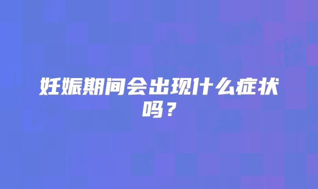 妊娠期间会出现什么症状吗？