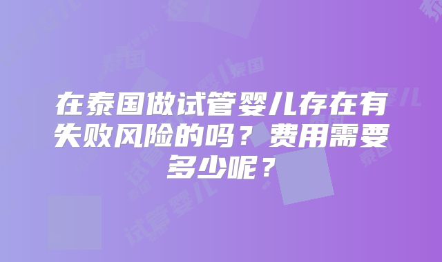 在泰国做试管婴儿存在有失败风险的吗?费用需要多少呢?