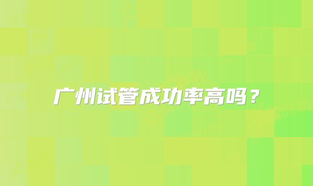 广州试管成功率高吗?
