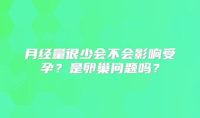 月经量很少会不会影响受孕？是卵巢问题吗？