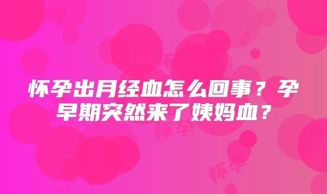 怀孕出月经血怎么回事？孕早期突然来了姨妈血？