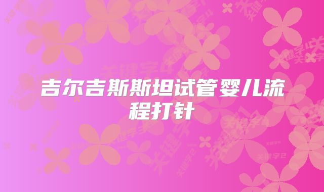 吉尔吉斯斯坦试管婴儿流程打针